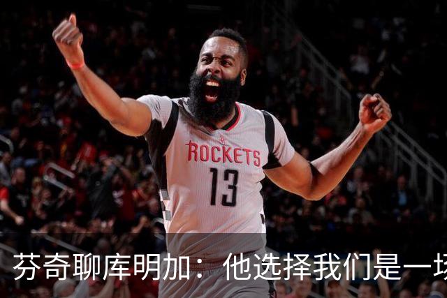 芬奇聊库明加：他选择我们是一场勇敢的下注！